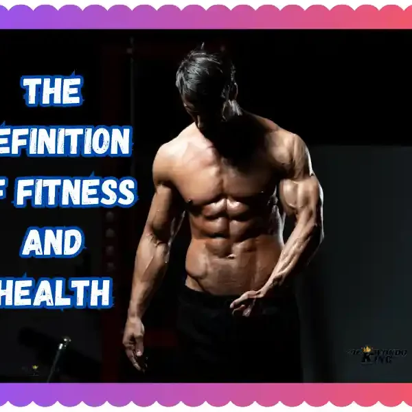 The Definition of Fitness and Health: A Comprehensive Guide, taekwondoking