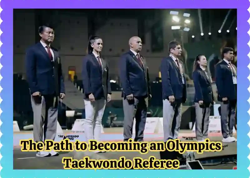 The Path to Becoming an Olympics Taekwondo Referee Guidelines and Roadmap, taekwondoking