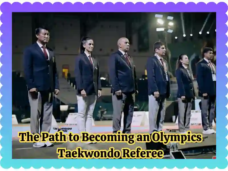 The Path to Becoming an Olympics Taekwondo Referee Guidelines and Roadmap, taekwondoking