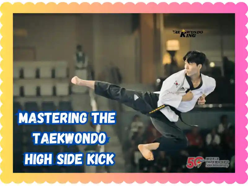 Mastering the Taekwondo High Side Kick: A Step-by-Step Guide, taekwondoking